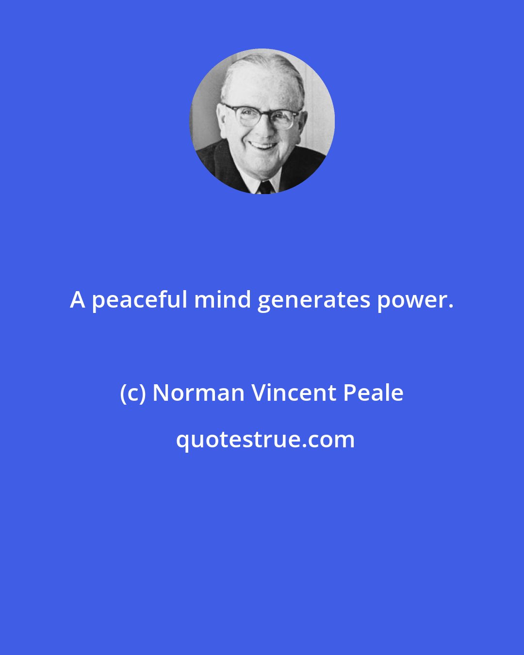 Norman Vincent Peale: A peaceful mind generates power.