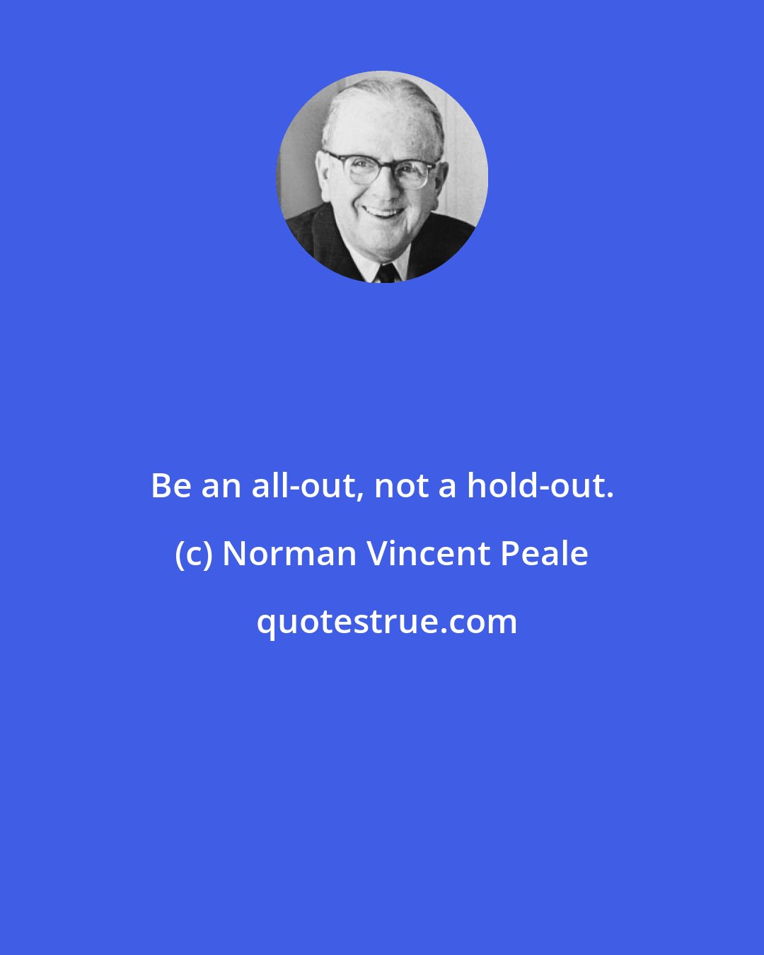 Norman Vincent Peale: Be an all-out, not a hold-out.