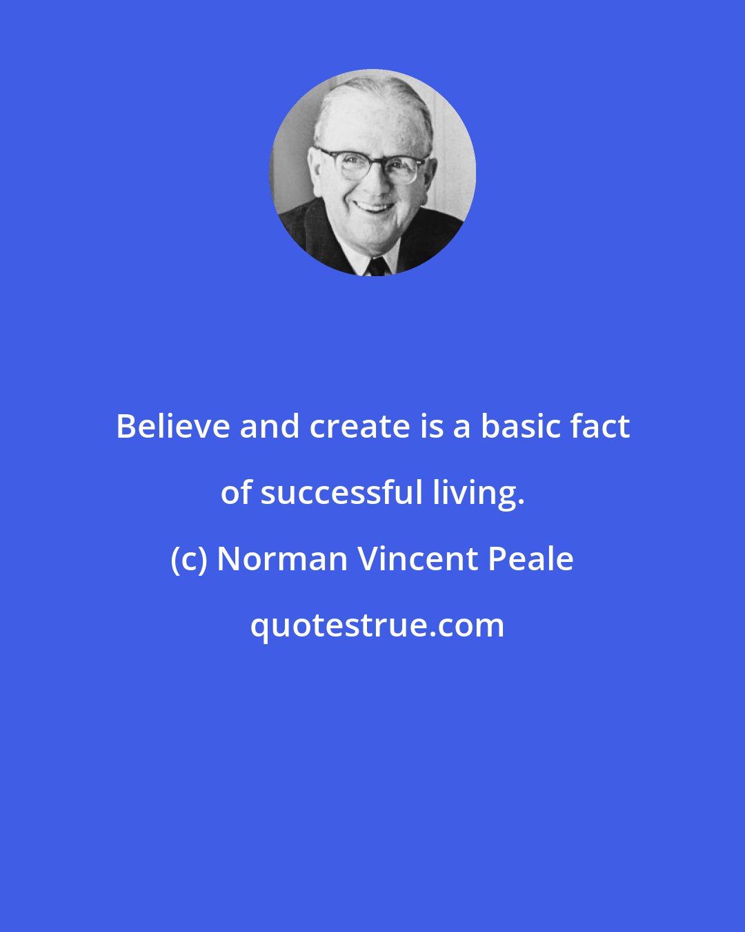 Norman Vincent Peale: Believe and create is a basic fact of successful living.