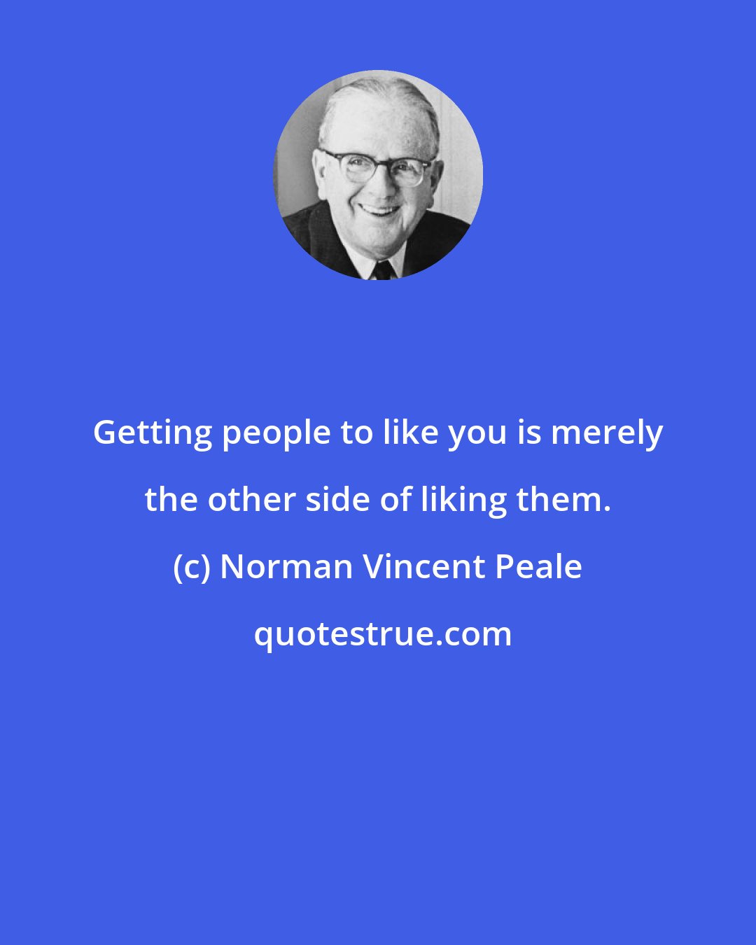 Norman Vincent Peale: Getting people to like you is merely the other side of liking them.