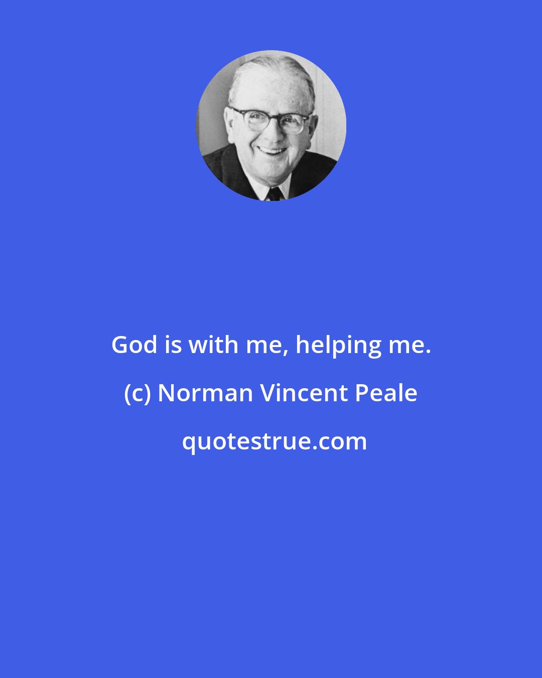 Norman Vincent Peale: God is with me, helping me.