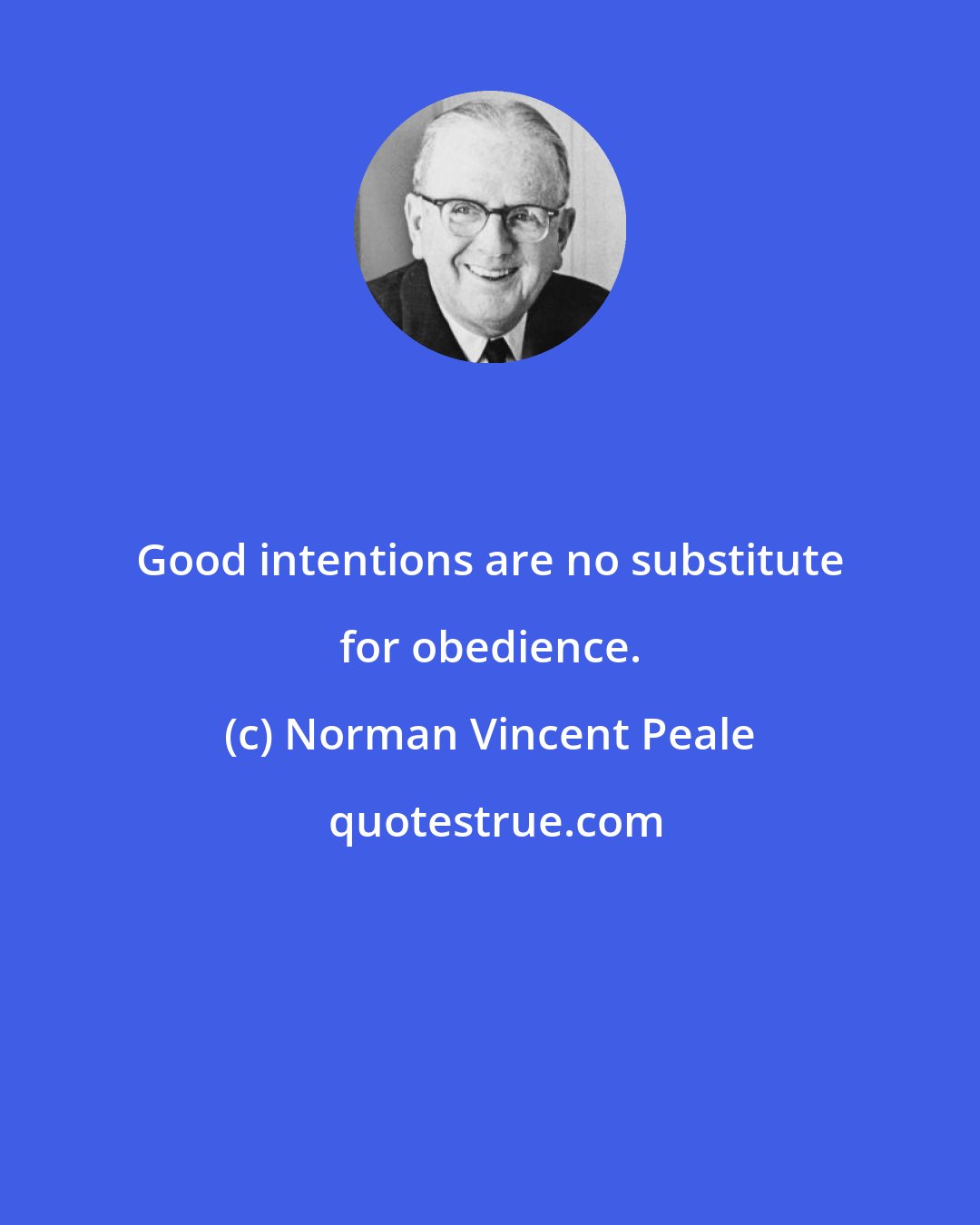 Norman Vincent Peale: Good intentions are no substitute for obedience.