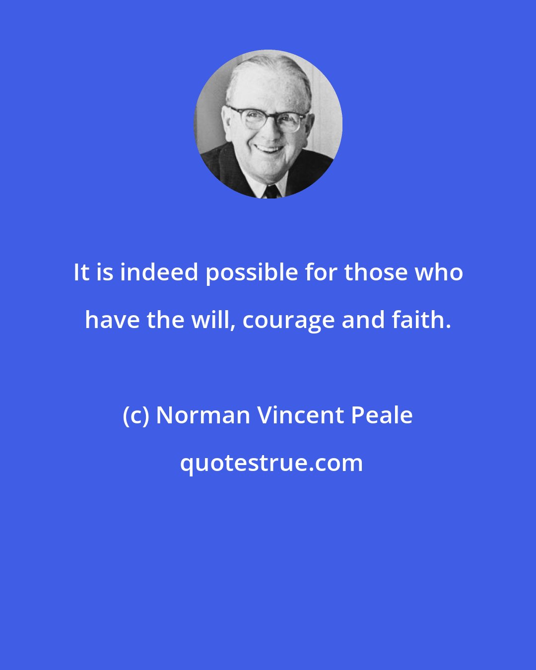 Norman Vincent Peale: It is indeed possible for those who have the will, courage and faith.