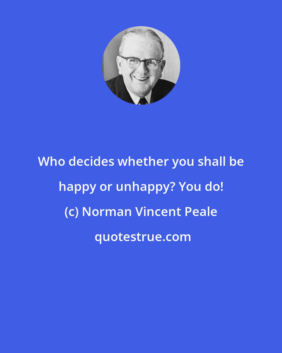 Norman Vincent Peale: Who decides whether you shall be happy or unhappy? You do!