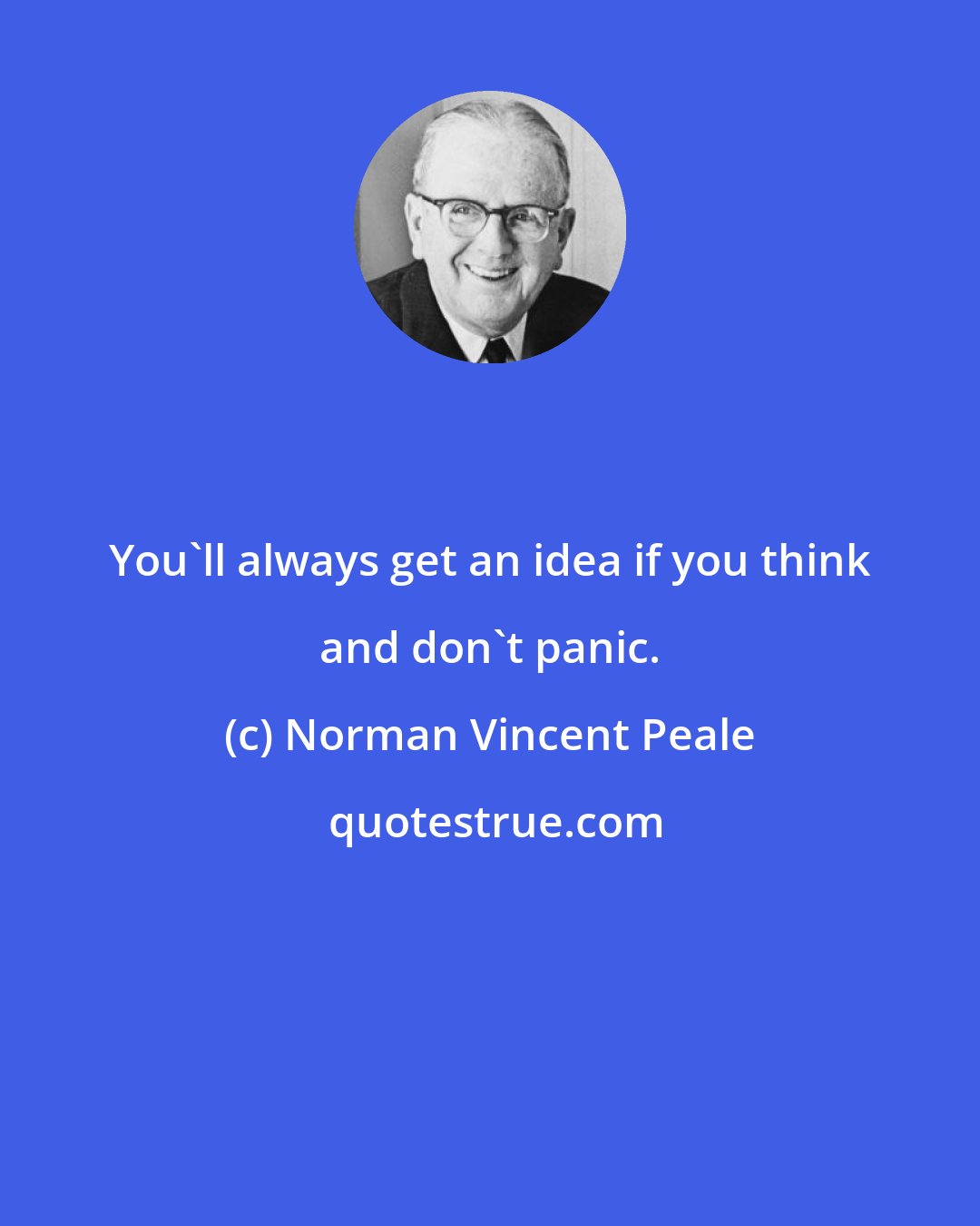 Norman Vincent Peale: You'll always get an idea if you think and don't panic.