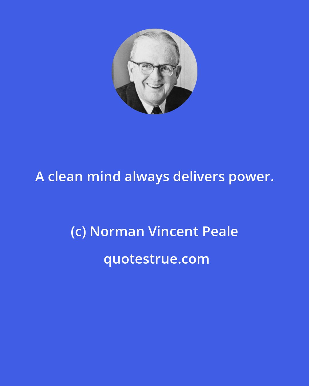 Norman Vincent Peale: A clean mind always delivers power.