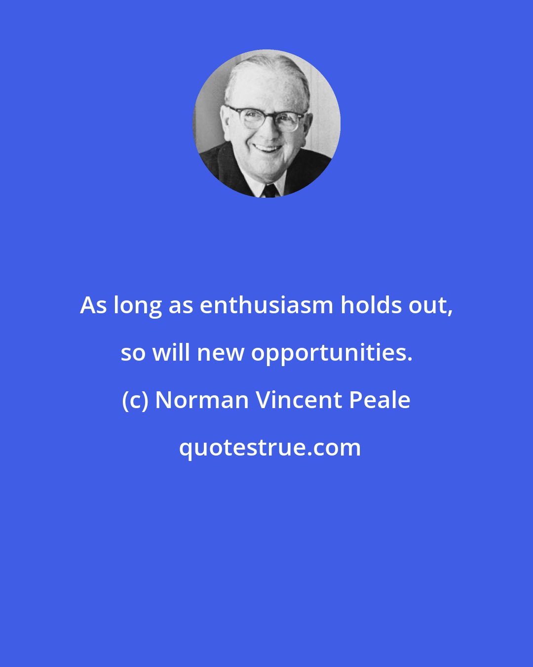 Norman Vincent Peale: As long as enthusiasm holds out, so will new opportunities.