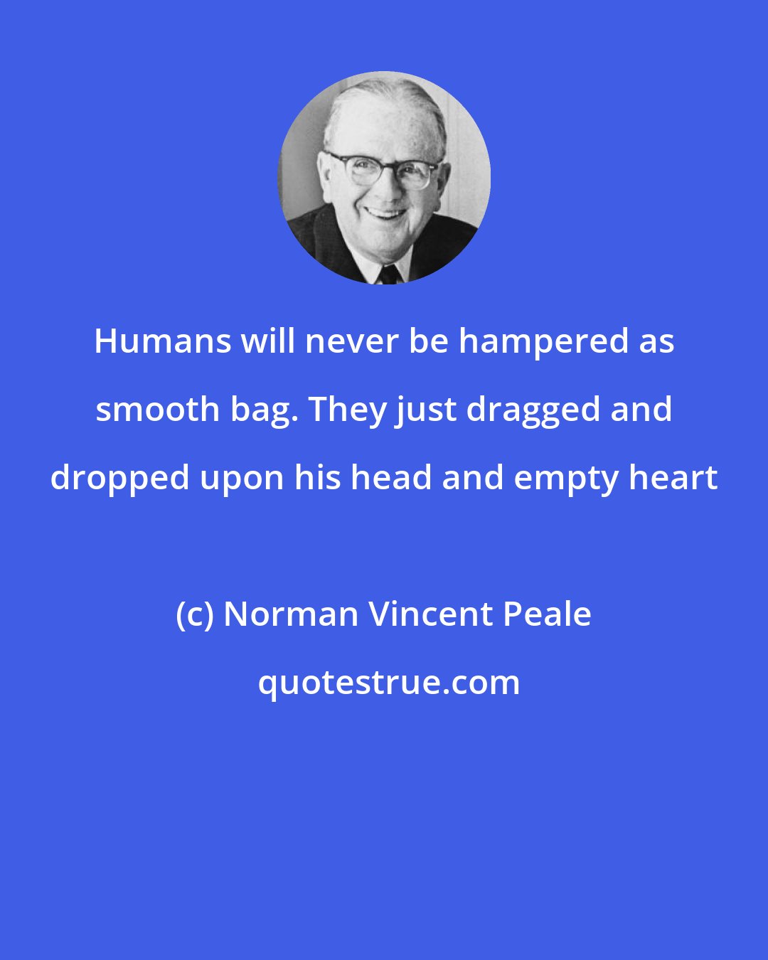 Norman Vincent Peale: Humans will never be hampered as smooth bag. They just dragged and dropped upon his head and empty heart