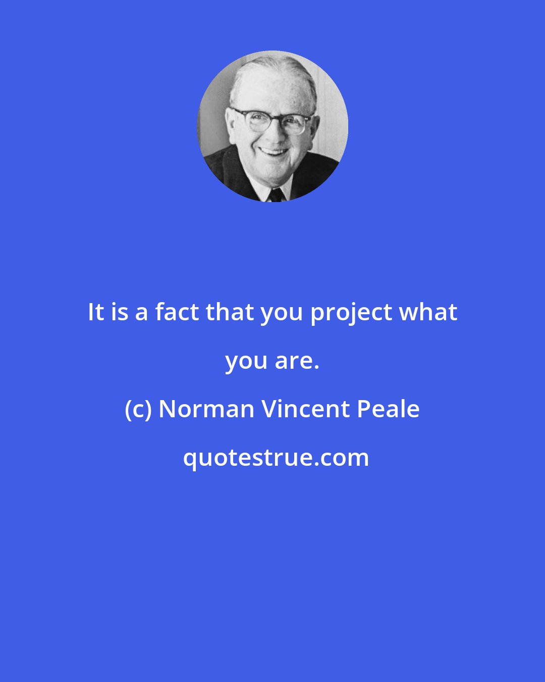 Norman Vincent Peale: It is a fact that you project what you are.