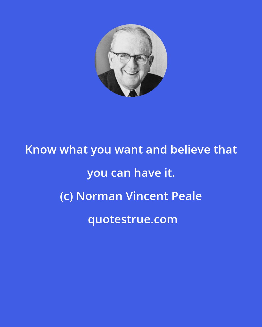 Norman Vincent Peale: Know what you want and believe that you can have it.