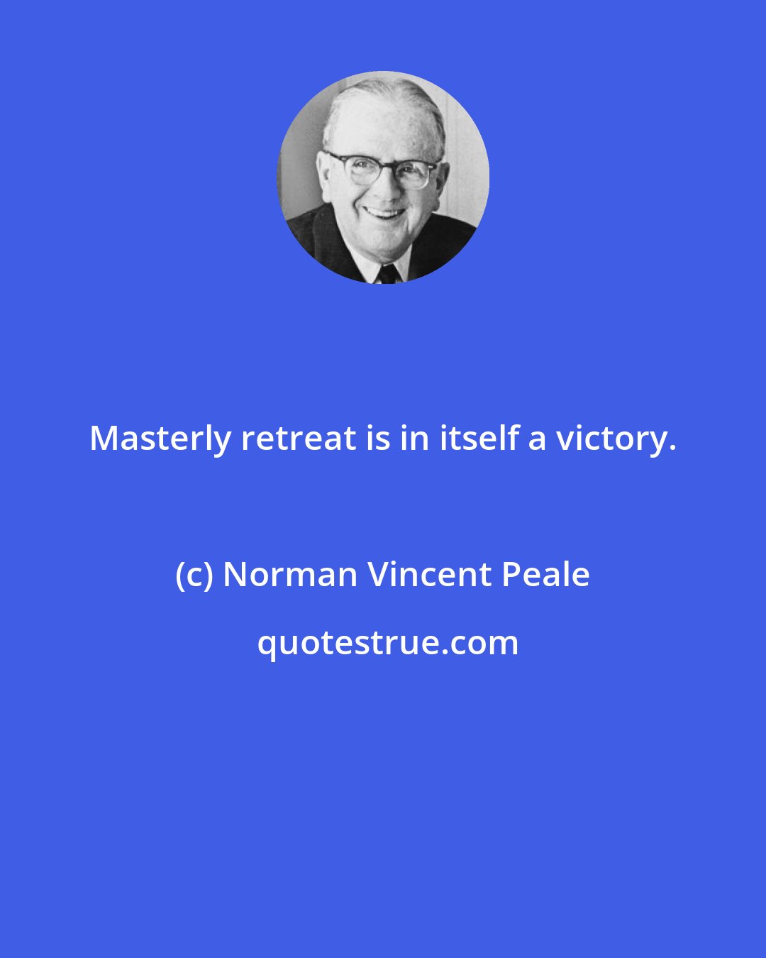 Norman Vincent Peale: Masterly retreat is in itself a victory.