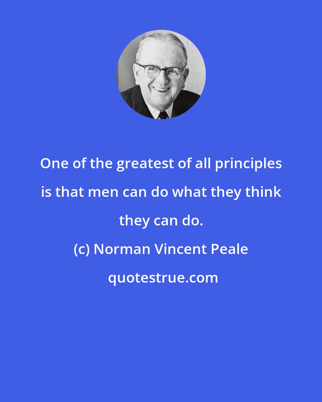 Norman Vincent Peale: One of the greatest of all principles is that men can do what they think they can do.