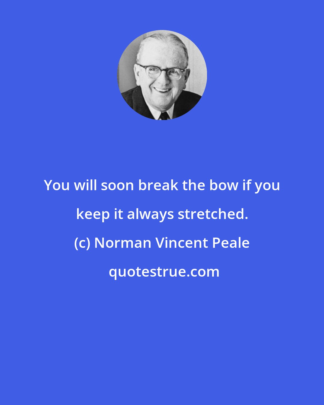 Norman Vincent Peale: You will soon break the bow if you keep it always stretched.