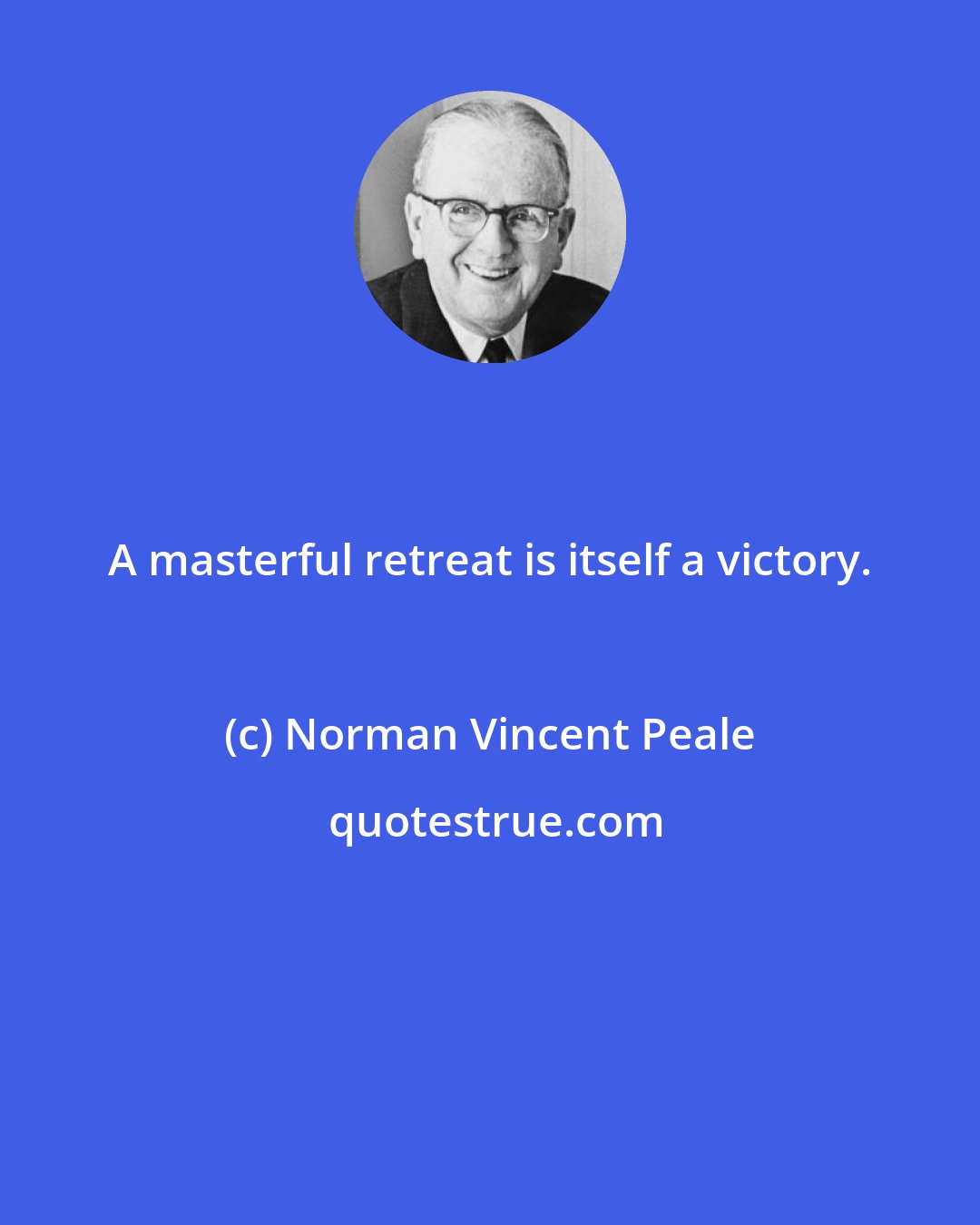 Norman Vincent Peale: A masterful retreat is itself a victory.