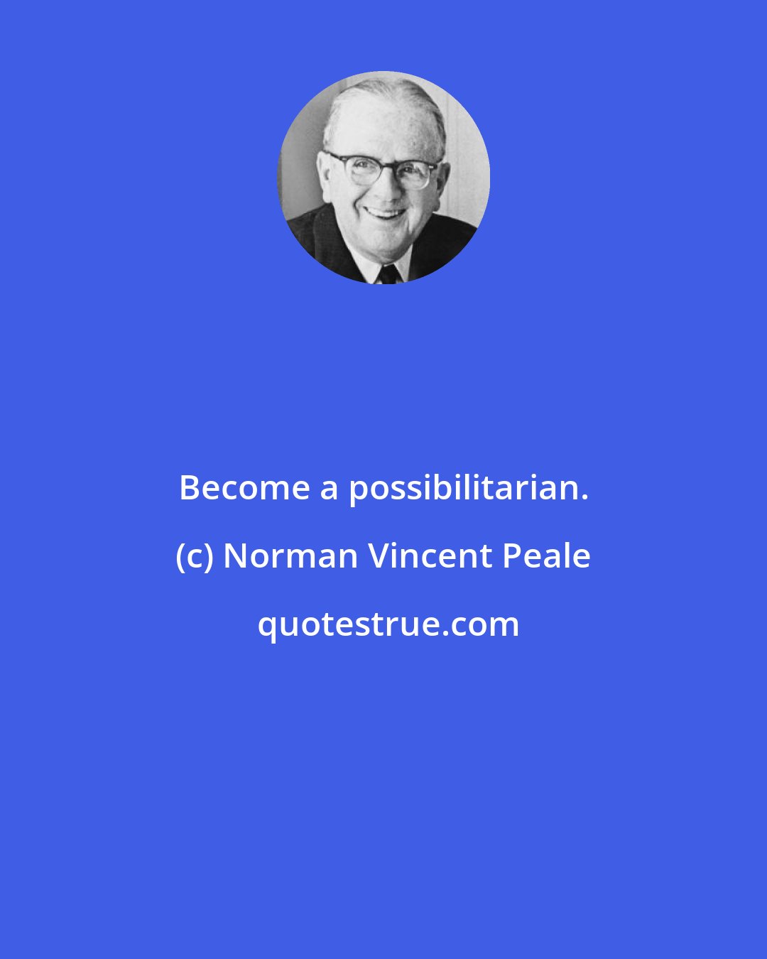 Norman Vincent Peale: Become a possibilitarian.