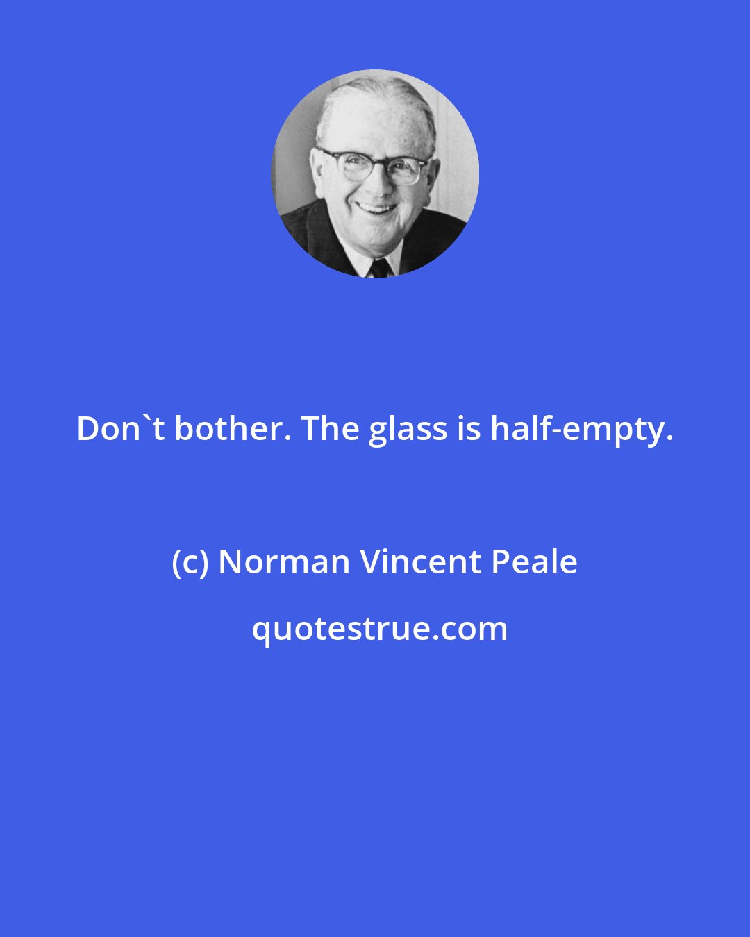 Norman Vincent Peale: Don't bother. The glass is half-empty.