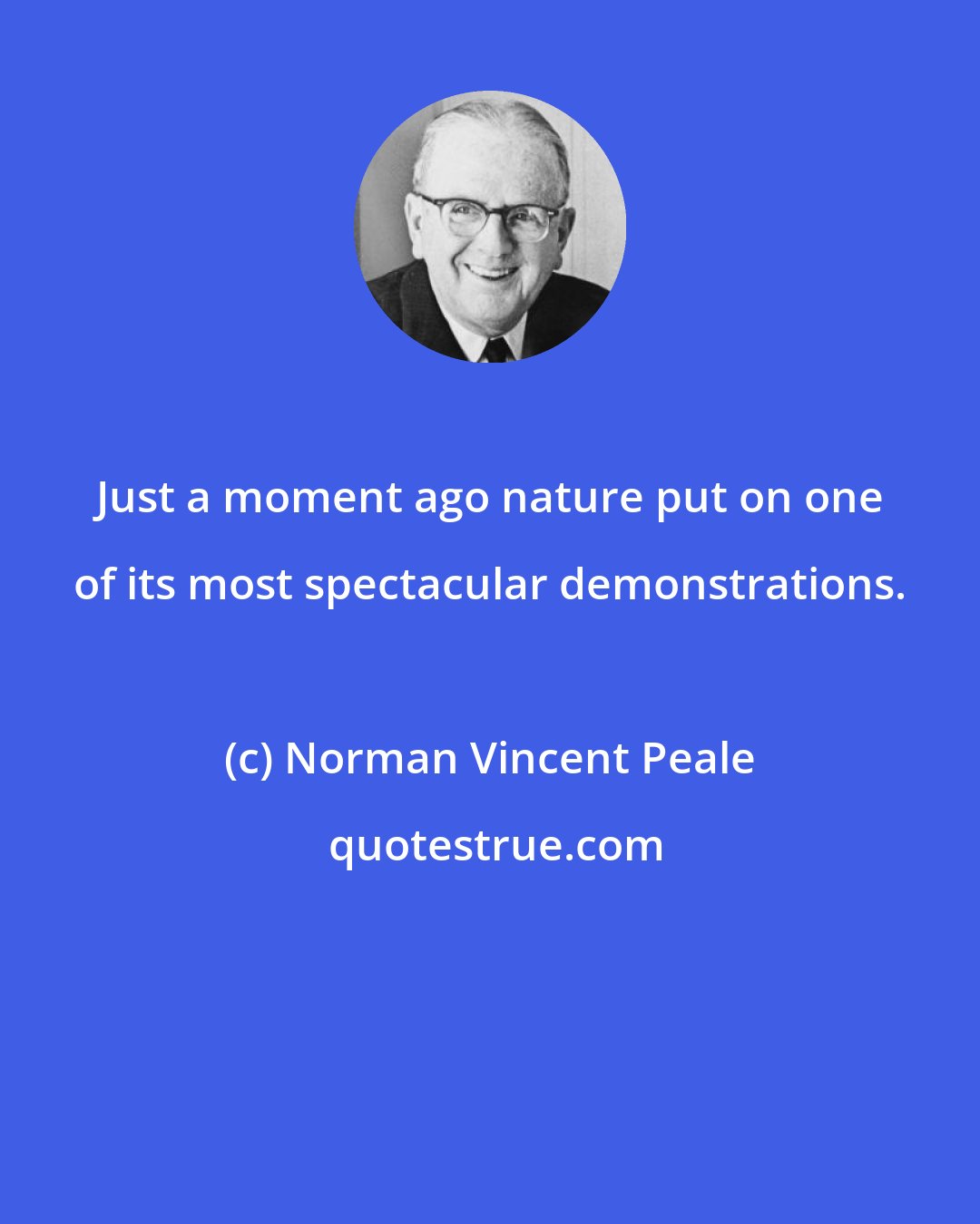 Norman Vincent Peale: Just a moment ago nature put on one of its most spectacular demonstrations.