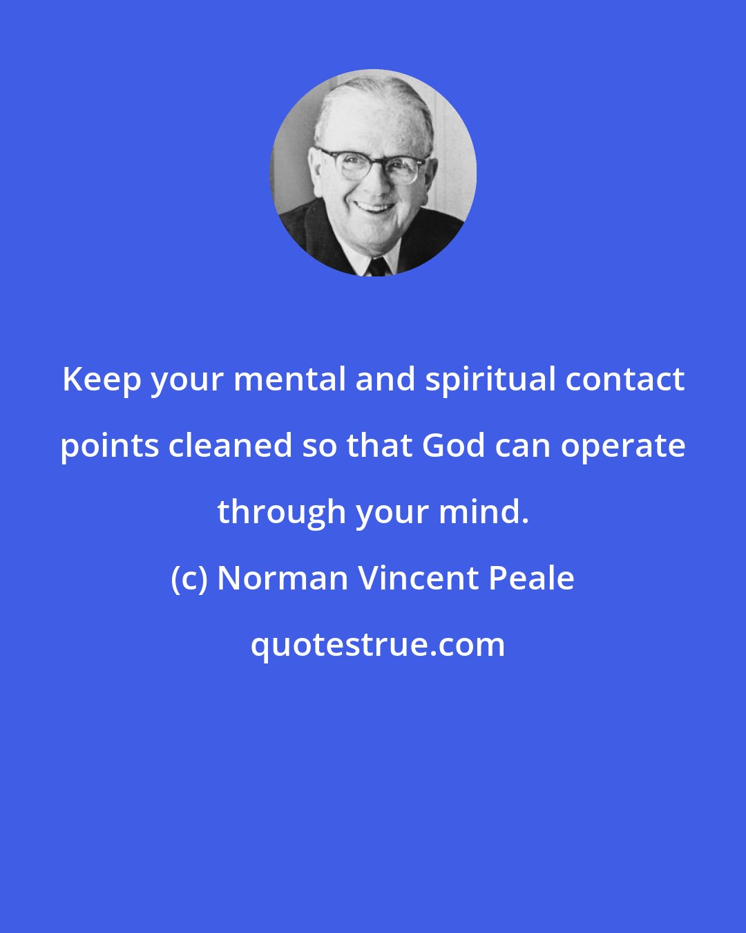 Norman Vincent Peale: Keep your mental and spiritual contact points cleaned so that God can operate through your mind.