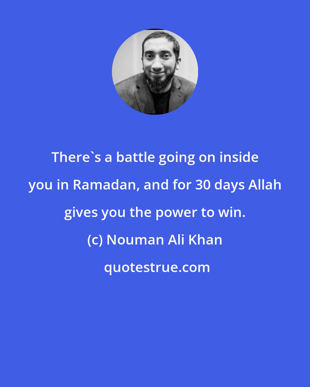 Nouman Ali Khan: There's a battle going on inside you in Ramadan, and for 30 days Allah gives you the power to win.