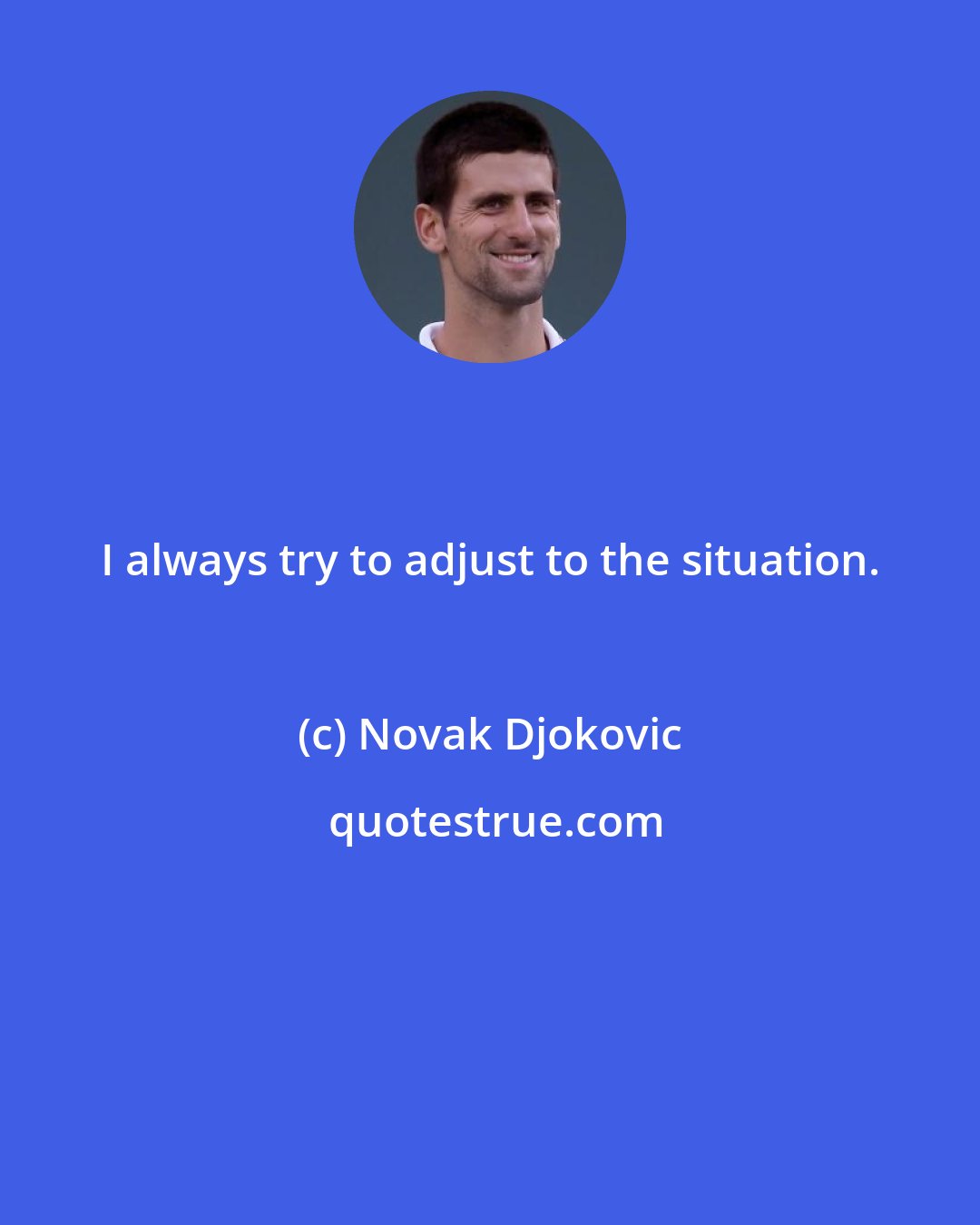 Novak Djokovic: I always try to adjust to the situation.