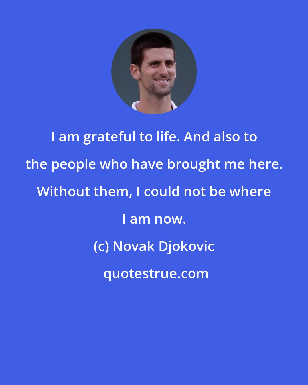 Novak Djokovic: I am grateful to life. And also to the people who have brought me here. Without them, I could not be where I am now.