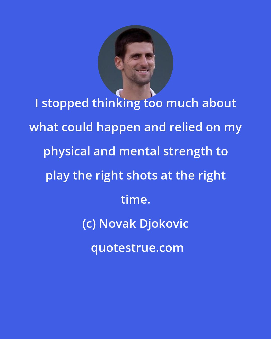 Novak Djokovic: I stopped thinking too much about what could happen and relied on my physical and mental strength to play the right shots at the right time.