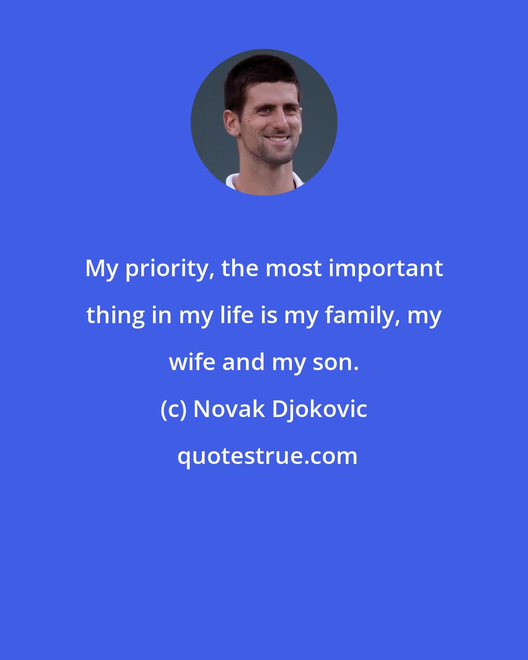 Novak Djokovic: My priority, the most important thing in my life is my family, my wife and my son.