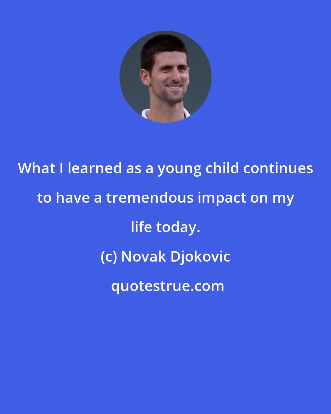 Novak Djokovic: What I learned as a young child continues to have a tremendous impact on my life today.