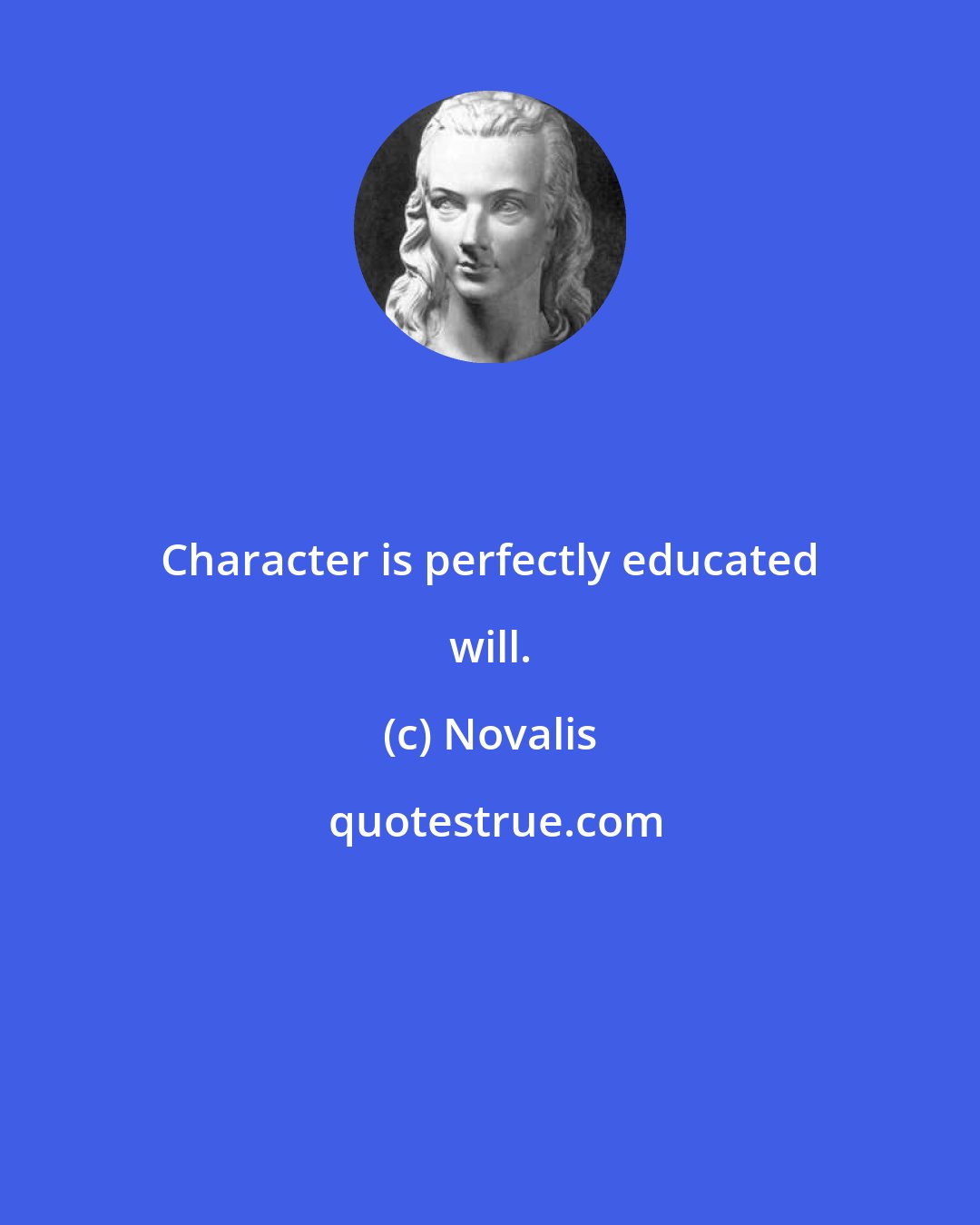 Novalis: Character is perfectly educated will.
