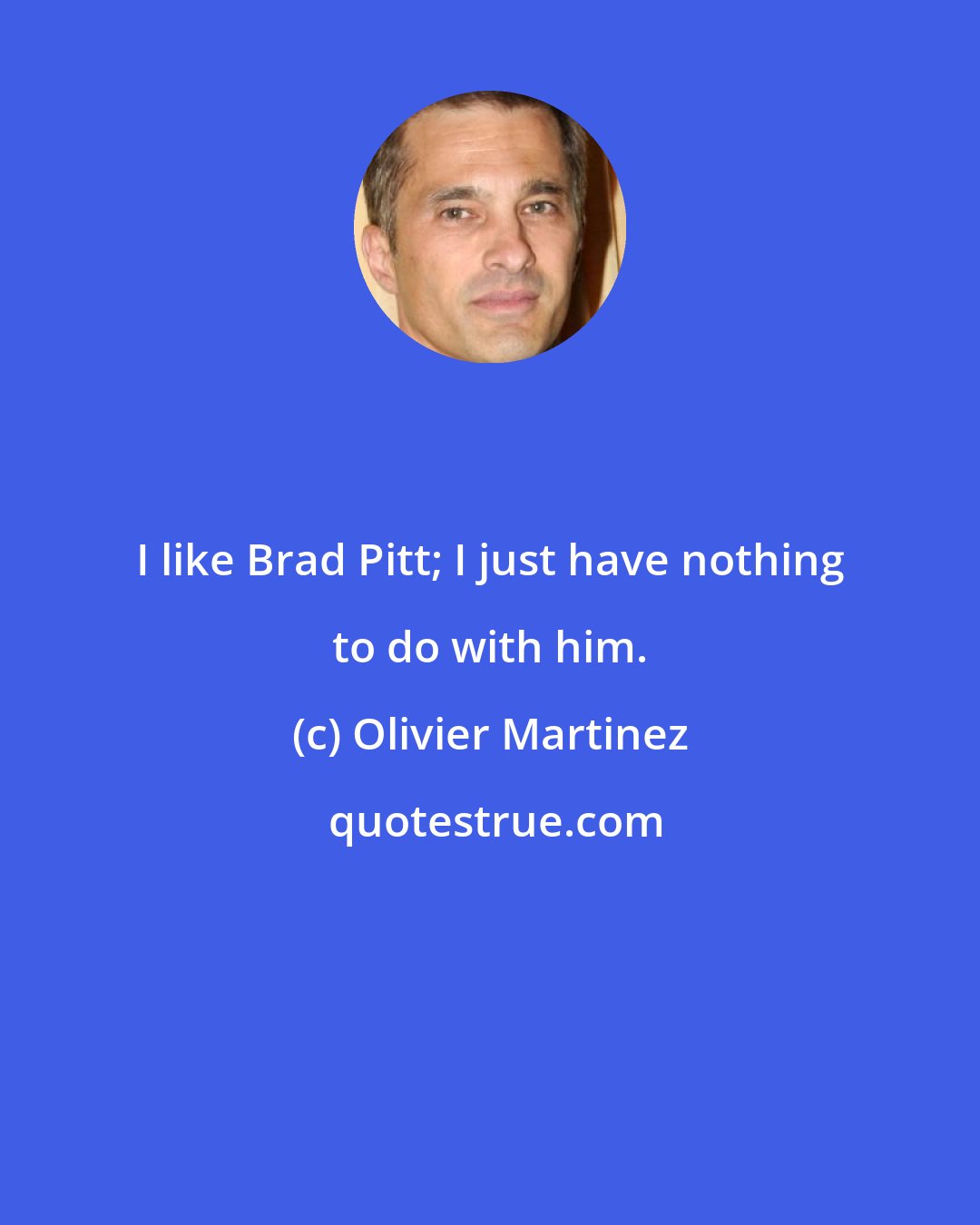 Olivier Martinez: I like Brad Pitt; I just have nothing to do with him.