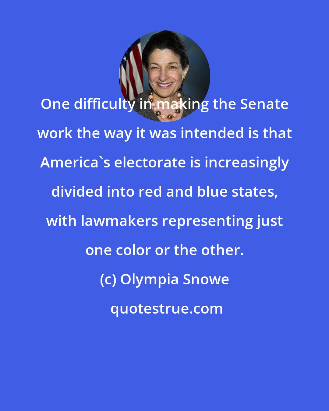 Olympia Snowe: One difficulty in making the Senate work the way it was intended is that America's electorate is increasingly divided into red and blue states, with lawmakers representing just one color or the other.