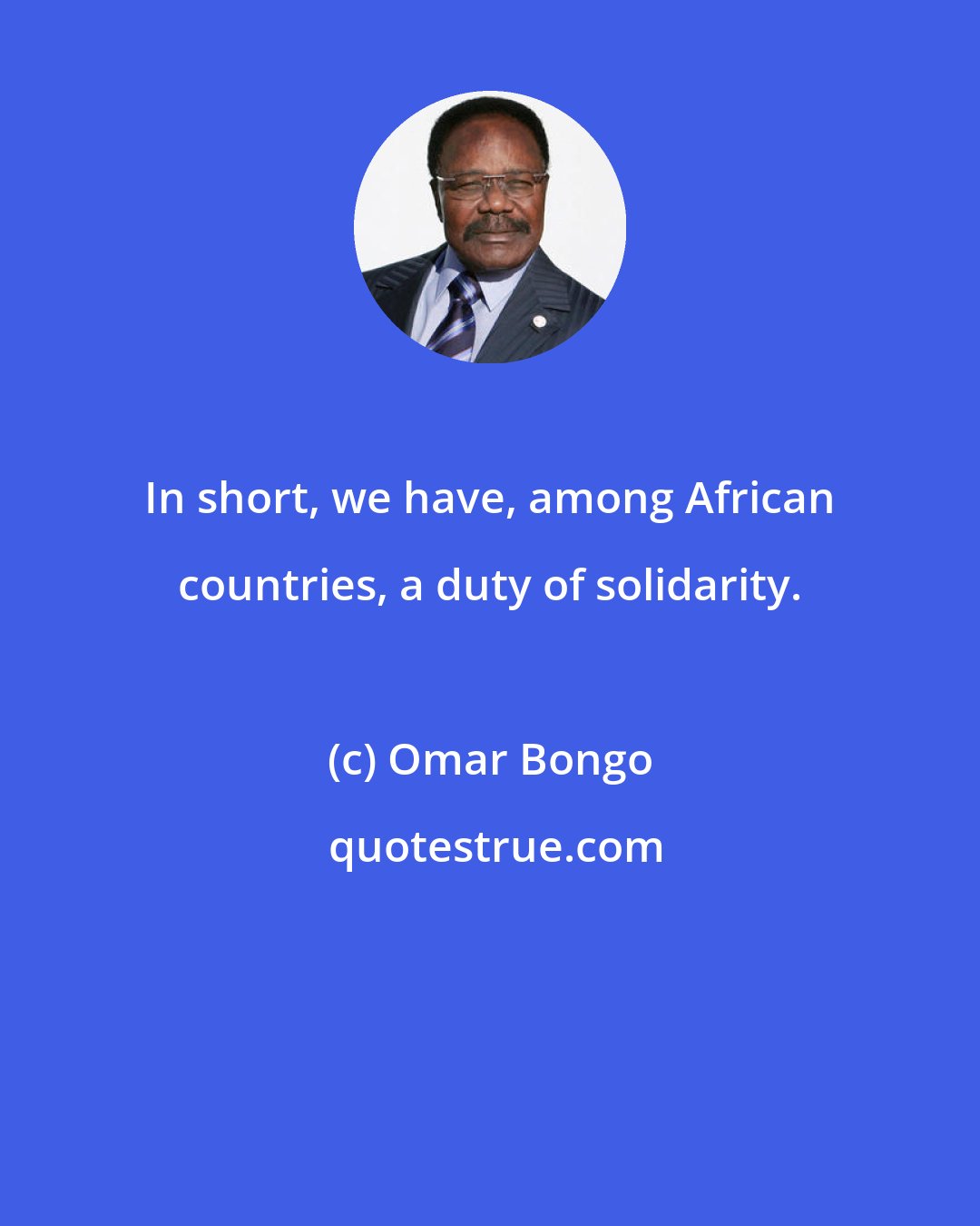 Omar Bongo: In short, we have, among African countries, a duty of solidarity.
