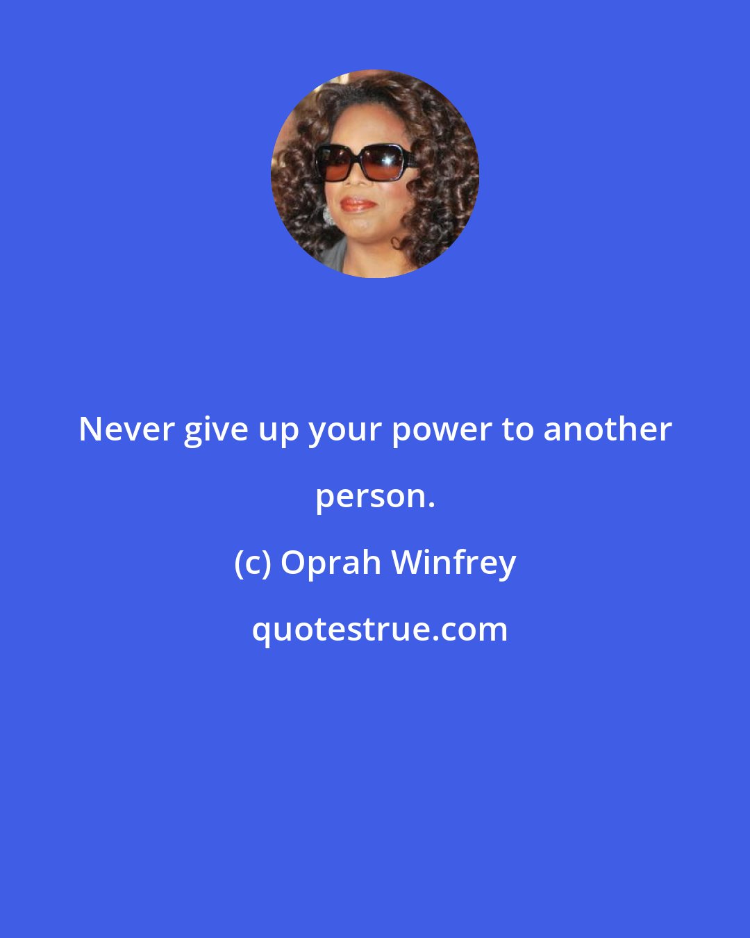 Oprah Winfrey: Never give up your power to another person.