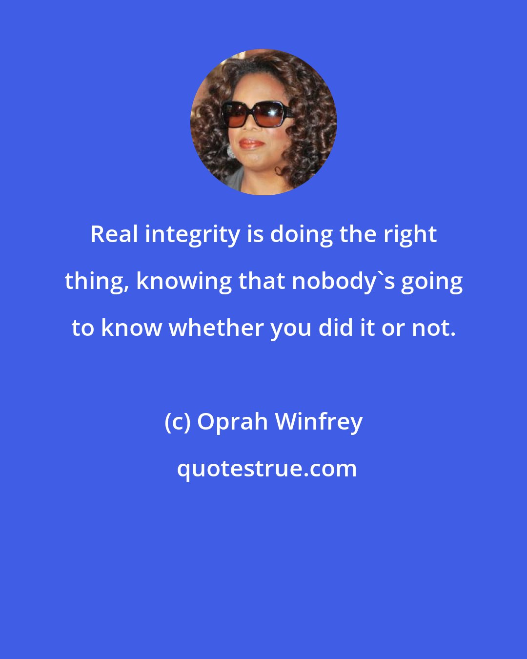 Oprah Winfrey: Real integrity is doing the right thing, knowing that nobody's going to know whether you did it or not.