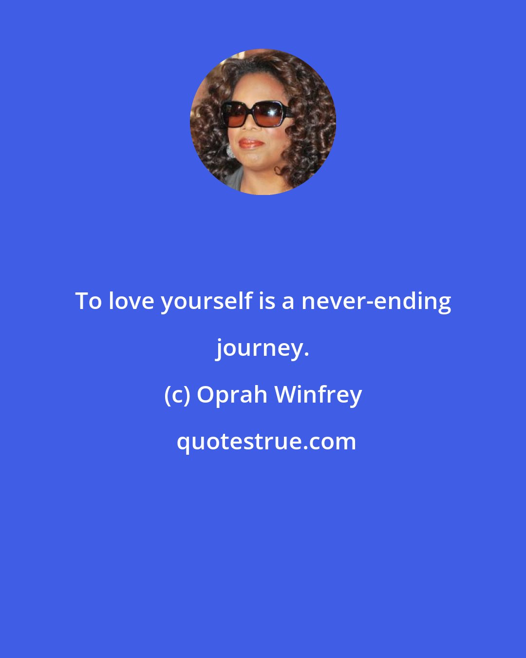 Oprah Winfrey: To love yourself is a never-ending journey.