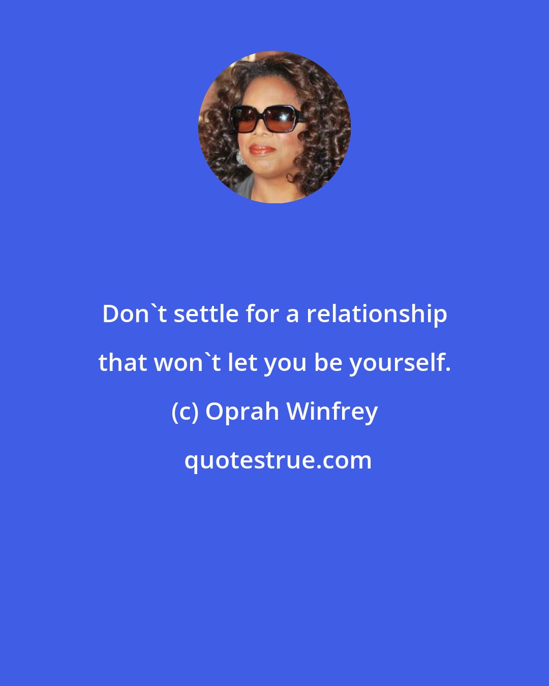 Oprah Winfrey: Don't settle for a relationship that won't let you be yourself.