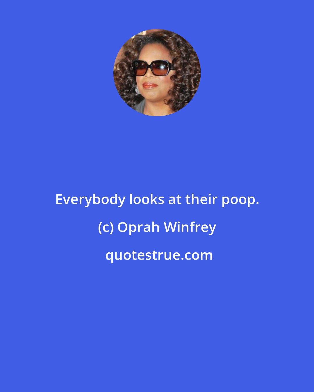 Oprah Winfrey: Everybody looks at their poop.