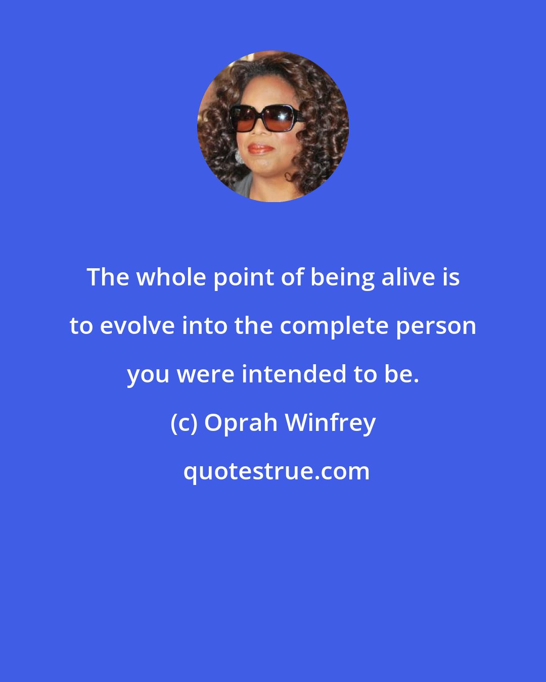 Oprah Winfrey: The whole point of being alive is to evolve into the complete person you were intended to be.