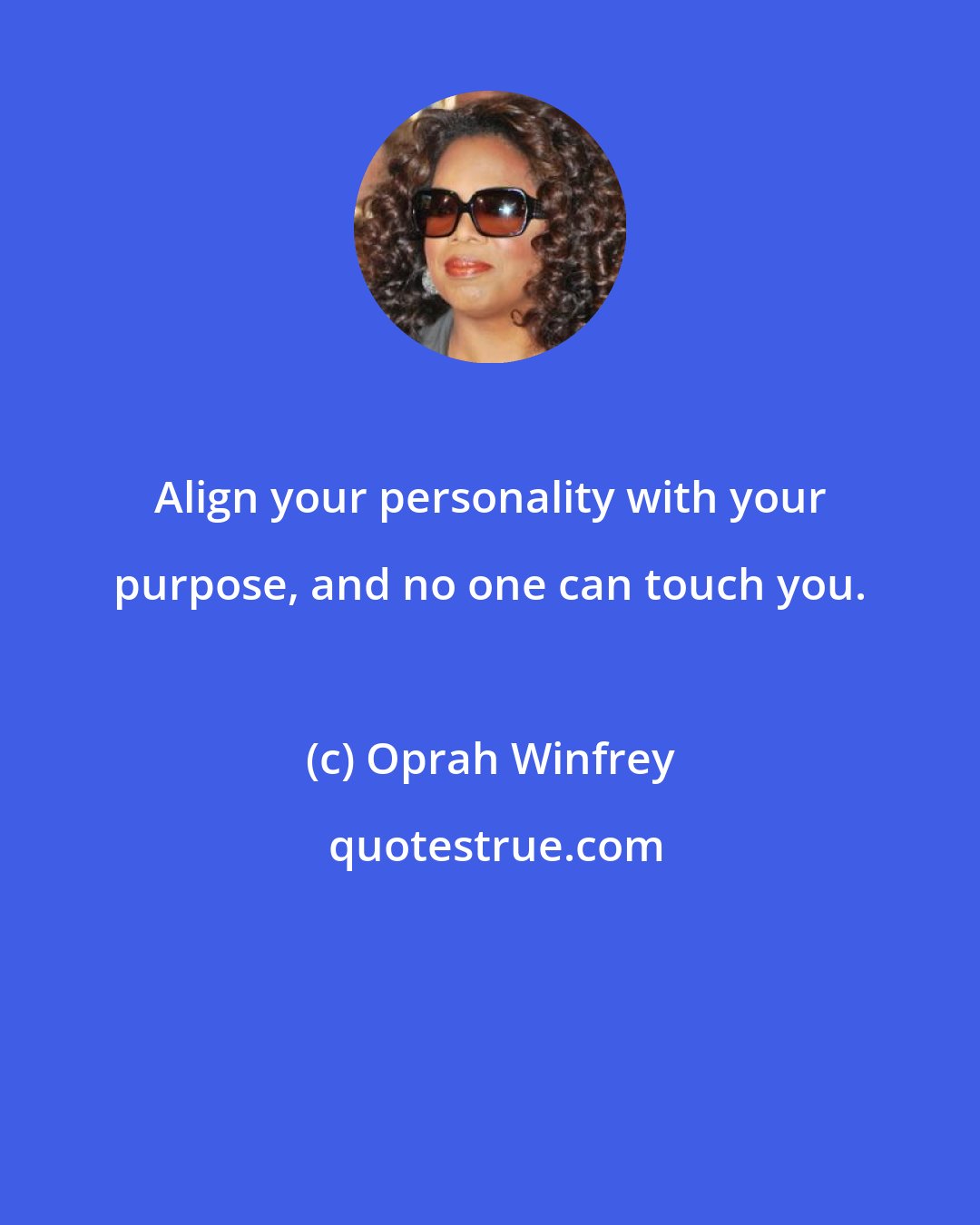 Oprah Winfrey: Align your personality with your purpose, and no one can touch you.