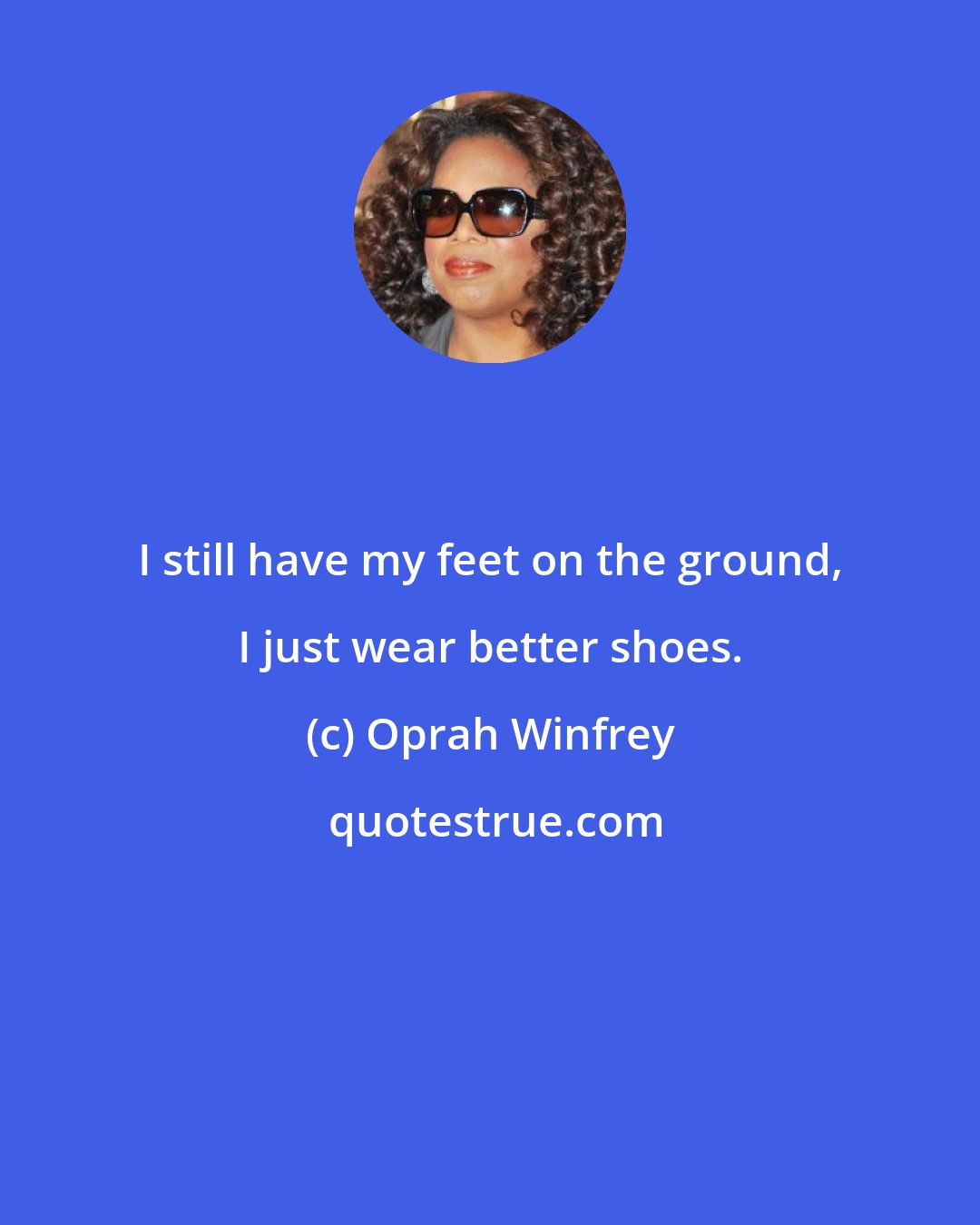Oprah Winfrey: I still have my feet on the ground, I just wear better shoes.