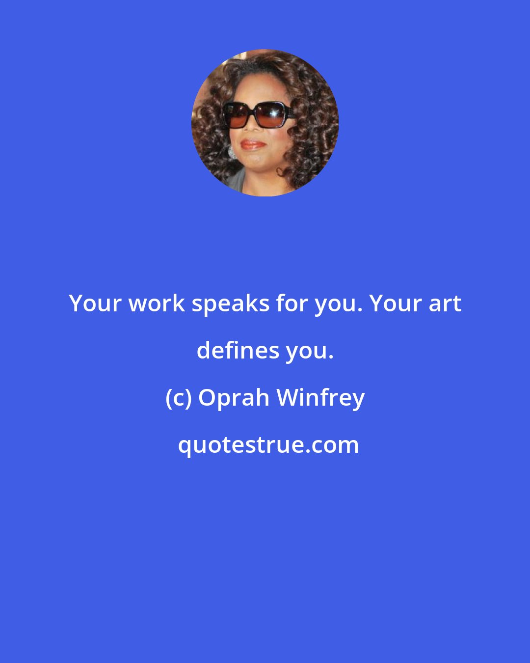 Oprah Winfrey: Your work speaks for you. Your art defines you.