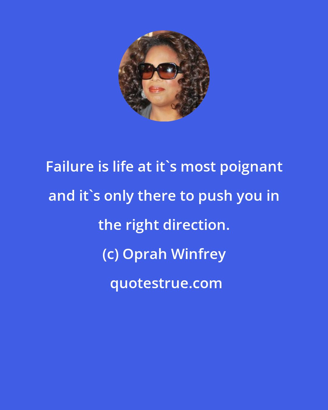 Oprah Winfrey: Failure is life at it's most poignant and it's only there to push you in the right direction.