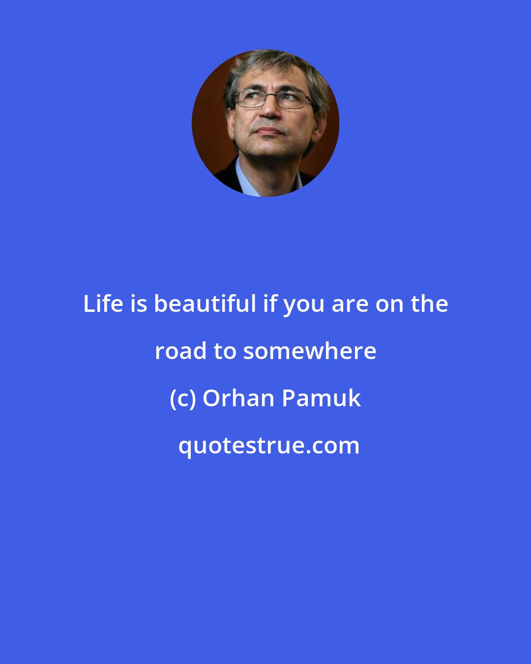 Orhan Pamuk: Life is beautiful if you are on the road to somewhere