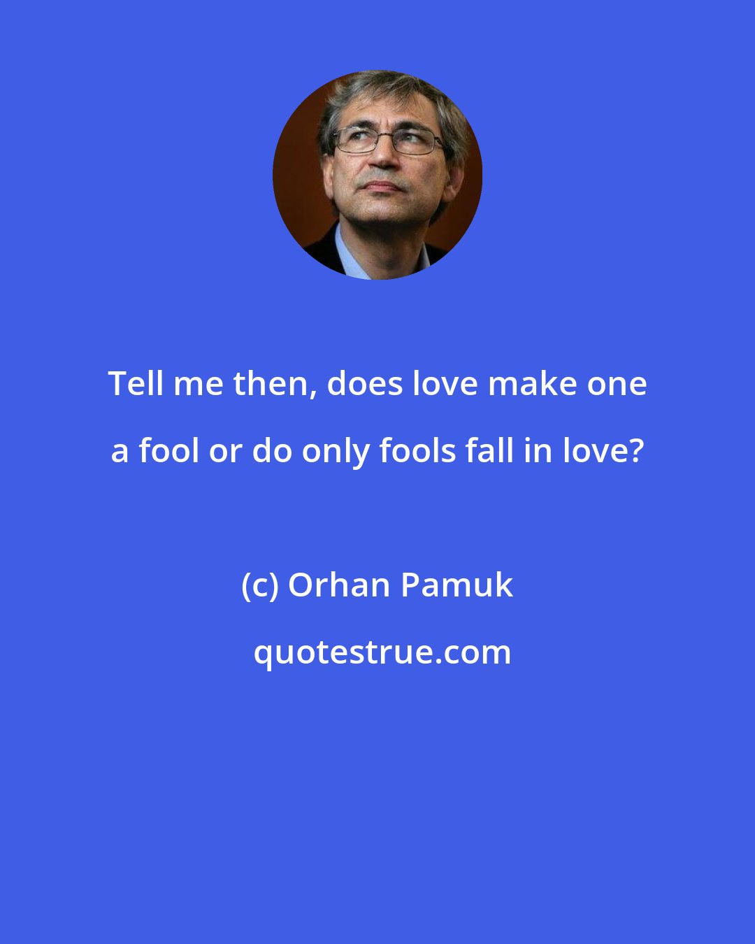 Orhan Pamuk: Tell me then, does love make one a fool or do only fools fall in love?