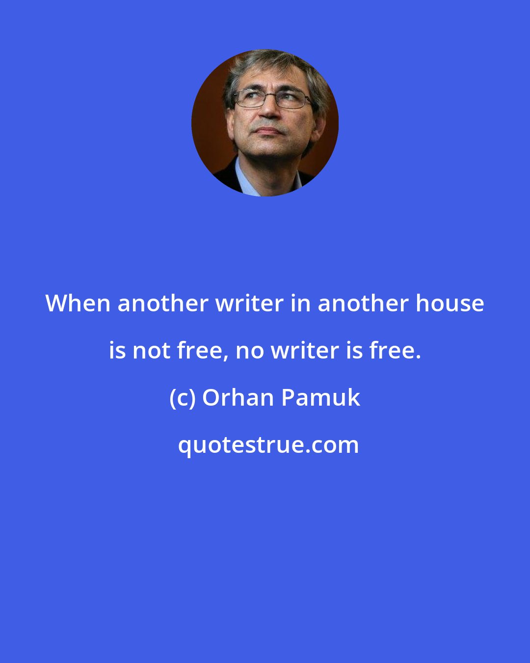 Orhan Pamuk: When another writer in another house is not free, no writer is free.