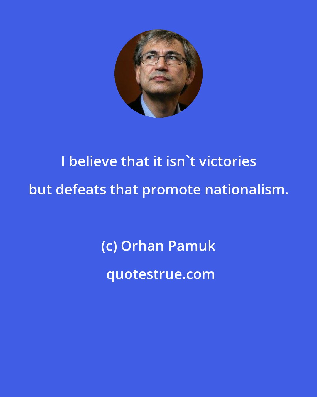 Orhan Pamuk: I believe that it isn't victories but defeats that promote nationalism.