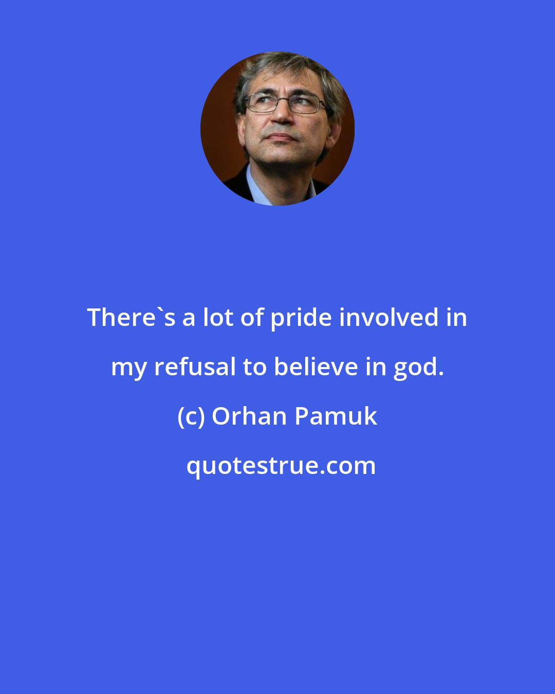 Orhan Pamuk: There's a lot of pride involved in my refusal to believe in god.