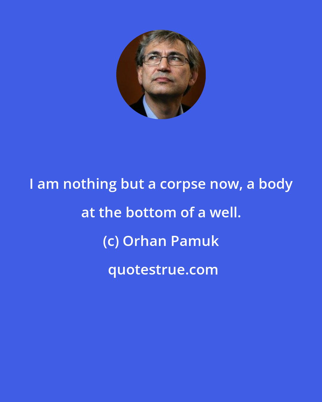 Orhan Pamuk: I am nothing but a corpse now, a body at the bottom of a well.