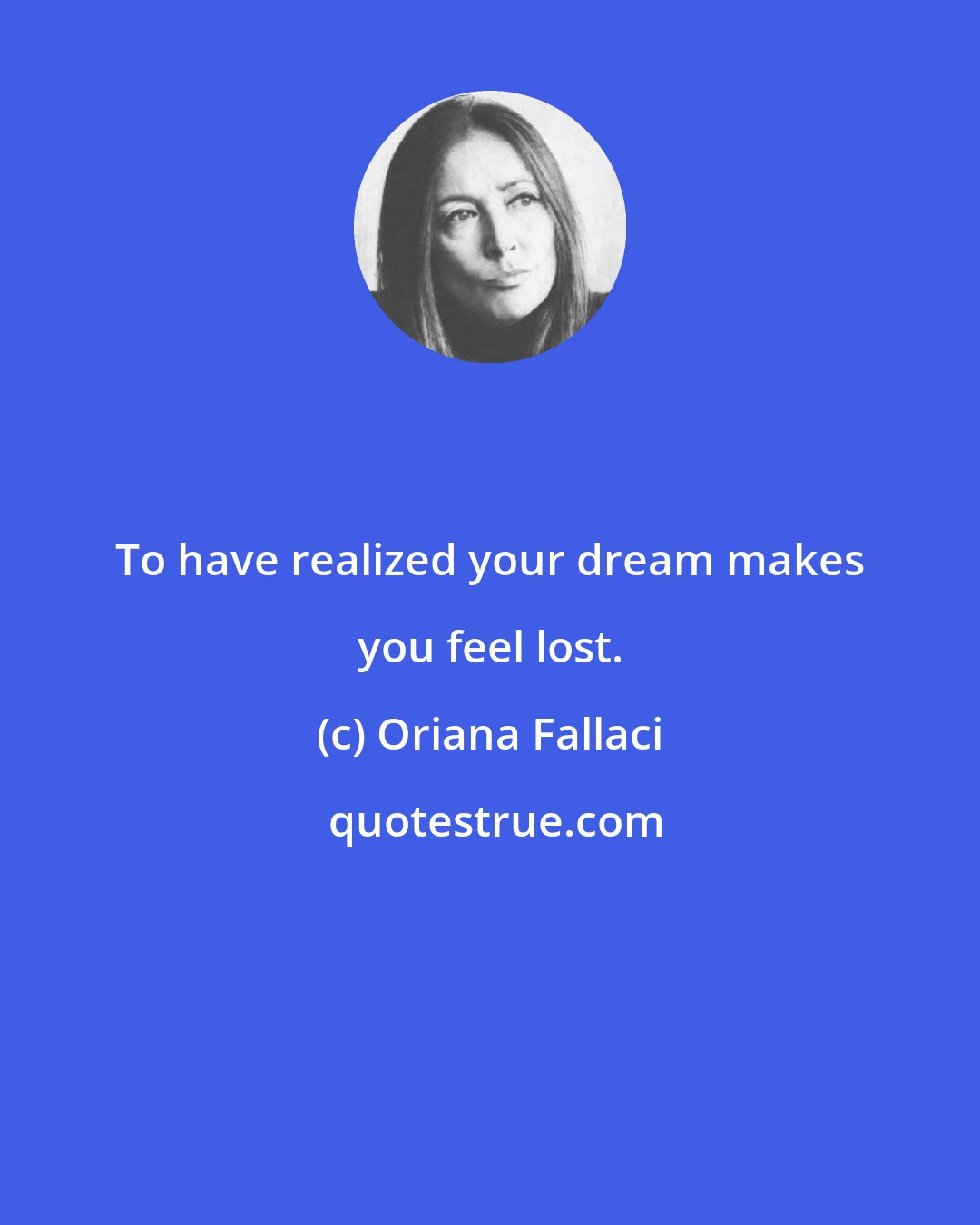 Oriana Fallaci: To have realized your dream makes you feel lost.