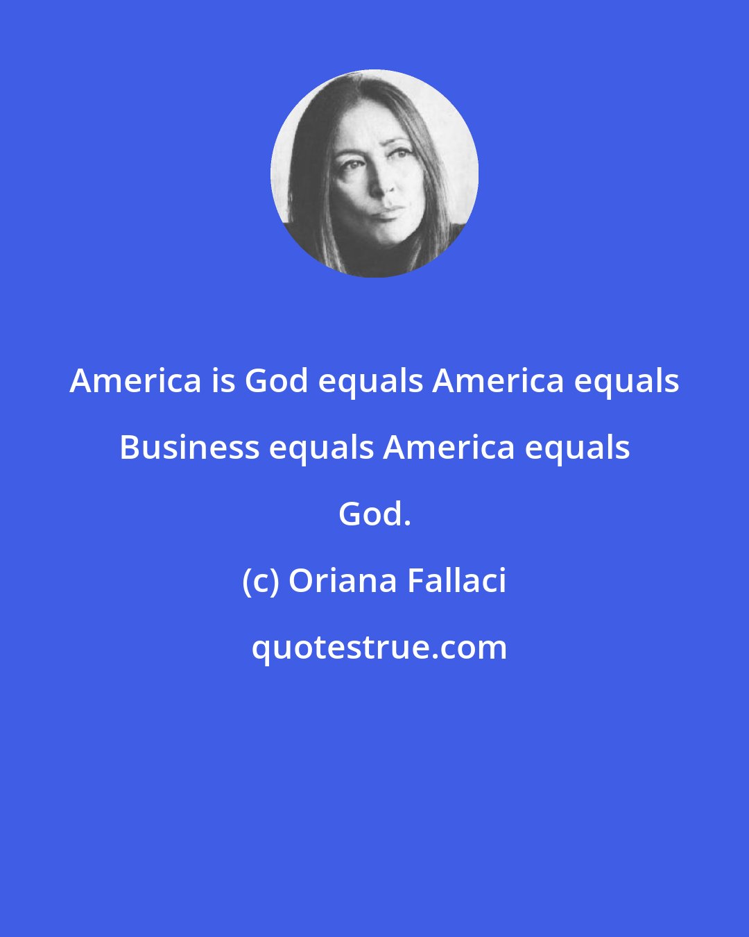 Oriana Fallaci: America is God equals America equals Business equals America equals God.